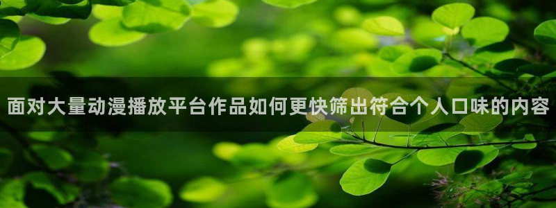 汗汗漫画网页版在线阅读：面对大量动漫播放平台作品如何更快筛出符合个人口味的内容配图