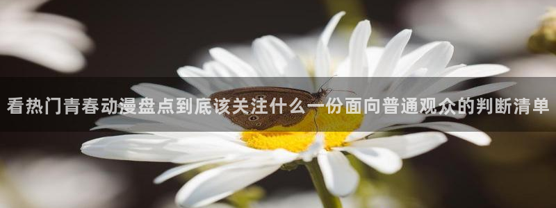 汗汗漫画在线看：看热门青春动漫盘点到底该关注什么一份面向普通观众的判断清单配图