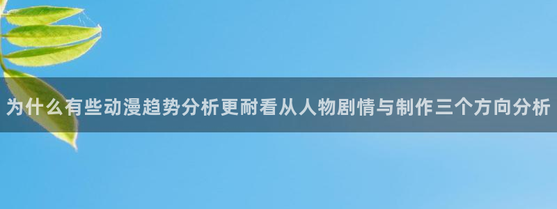 汗汗漫画精选大全：为什么有些动漫趋势分析更耐看从人物剧情与制作三个方向分析配图