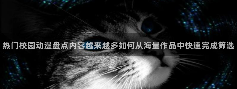汗汗漫画分类大全：热门校园动漫盘点内容越来越多如何从海量作品中快速完成筛选配图