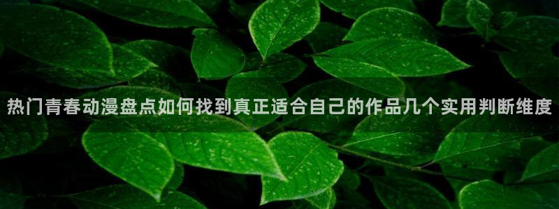 汗汗漫画推荐有哪些：热门青春动漫盘点如何找到真正适合自己的作品几个实用判断维度配图