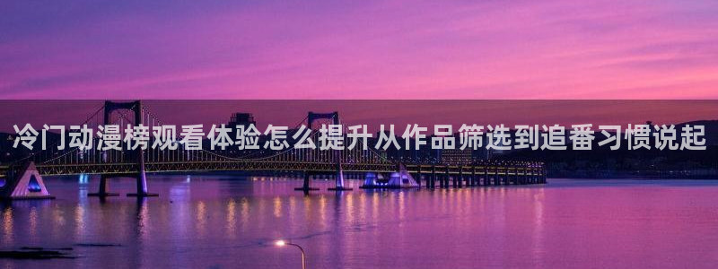 汗汗漫画全部作品：冷门动漫榜观看体验怎么提升从作品筛选到追番习惯说起配图