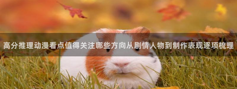 汗汗漫画中文在线阅读:高分推理动漫看点值得关注哪些方向从剧情人物到制作表现逐项梳理配图