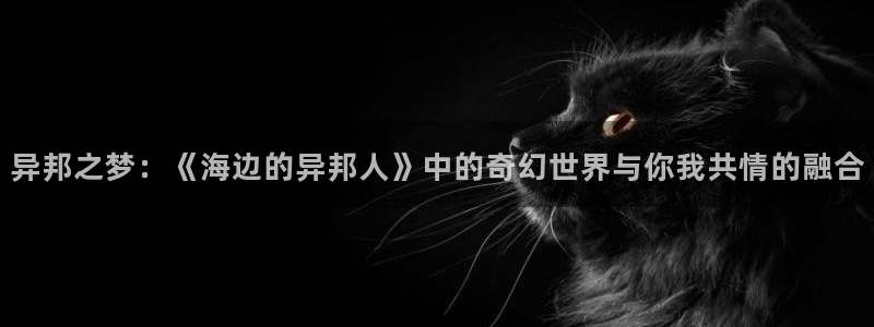 汗汗漫画精品：异邦之梦：《海边的异邦人》中的奇幻世界与你我共情的融合配图