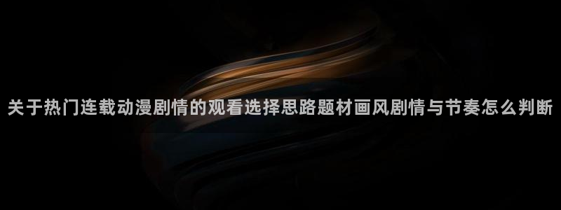 2026汗汗漫画经典推荐：关于热门连载动漫剧情的观看选择思路题材画风剧情与节奏怎么判断配图