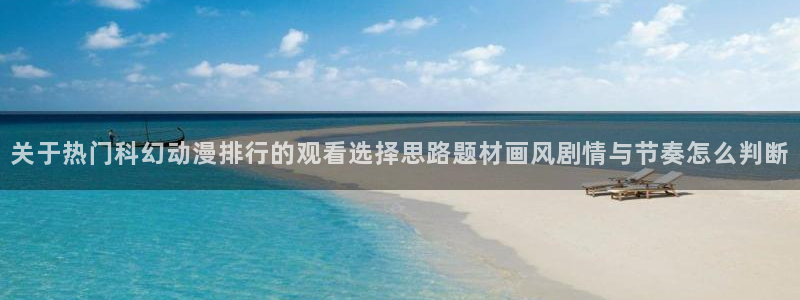 汗汗漫画有什么推荐：关于热门科幻动漫排行的观看选择思路题材画风剧情与节奏怎么判断配图