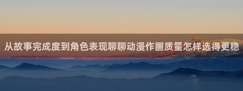 汗汗漫画全部章节：从故事完成度到角色表现聊聊动漫作画质量怎样选得更稳配图