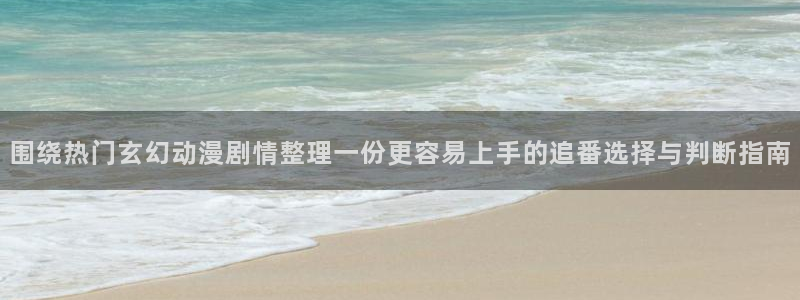 汗汗漫画完整版在线：围绕热门玄幻动漫剧情整理一份更容易上手的追番选择与判断指南配图