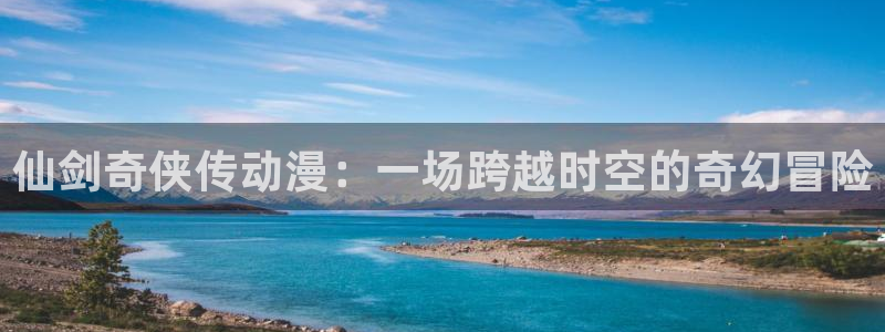 汗汗漫画免费观看:仙剑奇侠传动漫:一场跨越时空的奇幻冒险配图