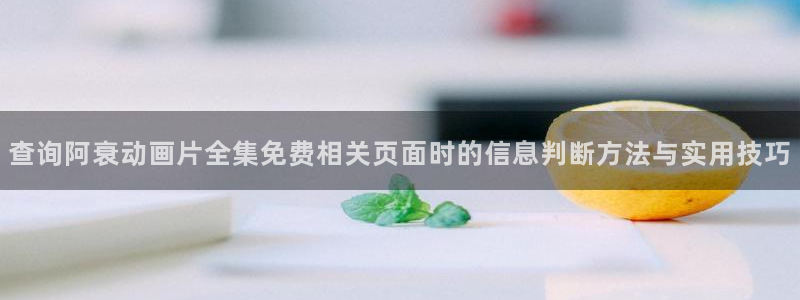 汗汗漫画免费中文版：查询阿衰动画片全集免费相关页面时的信息判断方法与实用技巧配图