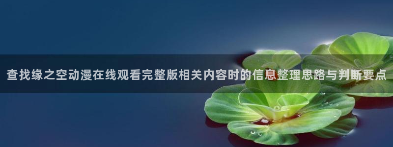 汗汗漫画大全全集:查找缘之空动漫在线观看完整版相关内容时的信息整理思路与判断要点配图