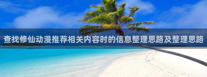 汗汗漫画中文网：查找修仙动漫推荐相关内容时的信息整理思路及整理思路配图