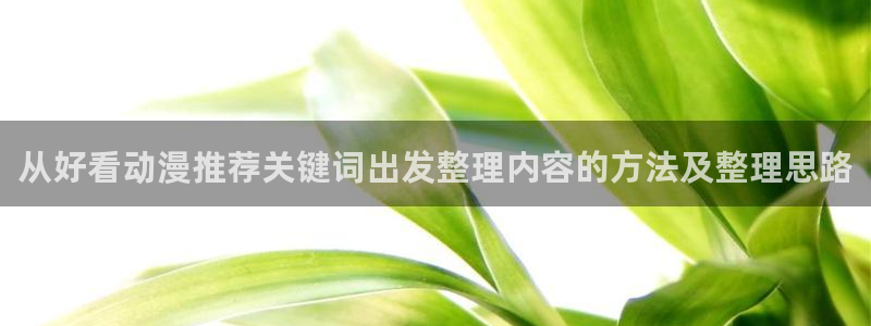 汗汗漫画章节在线阅读:从好看动漫推荐关键词出发整理内容的方法及整理思路配图