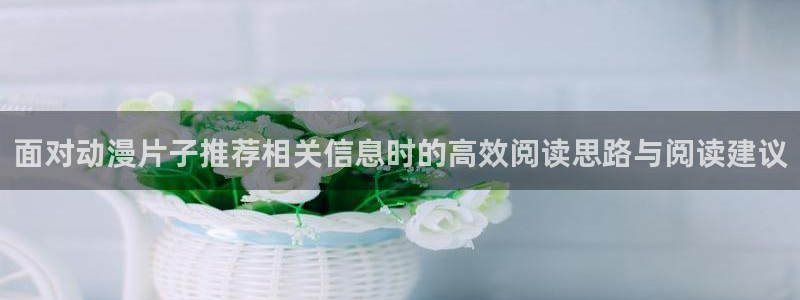 汗汗漫画最新作品:面对动漫片子推荐相关信息时的高效阅读思路与阅读建议配图