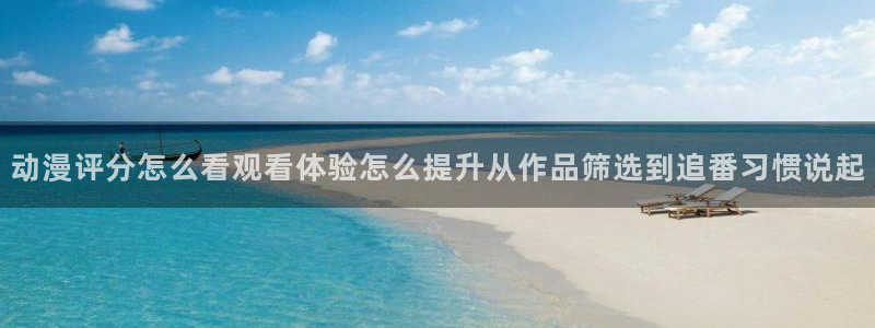 汗汗漫画完结作品大全:动漫评分怎么看观看体验怎么提升从作品筛选到追番习惯说起配图
