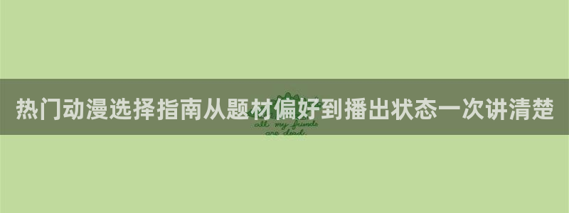 汗汗漫画中文完整版:热门动漫选择指南从题材偏好到播出状态一次讲清楚配图